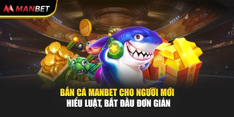 Bắn Cá ManBet Cho Người Mới - Hiểu Luật, Bắt Đầu Đơn Giản