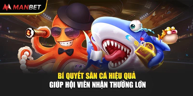 Bí quyết săn cá hiệu quả giúp hội viên nhận thưởng lớn