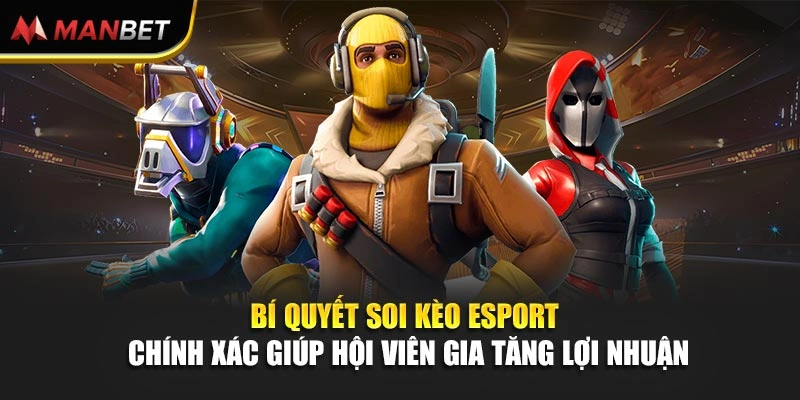 Bí quyết soi kèo Esport chính xác giúp hội viên gia tăng lợi nhuận