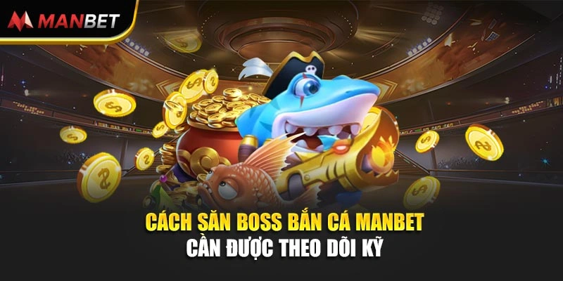 Cách săn boss bắn cá Manbet cần được theo dõi kỹ 