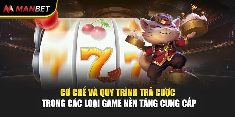 Cơ chế và quy trình trả cược trong các loại game nền tảng cung cấp