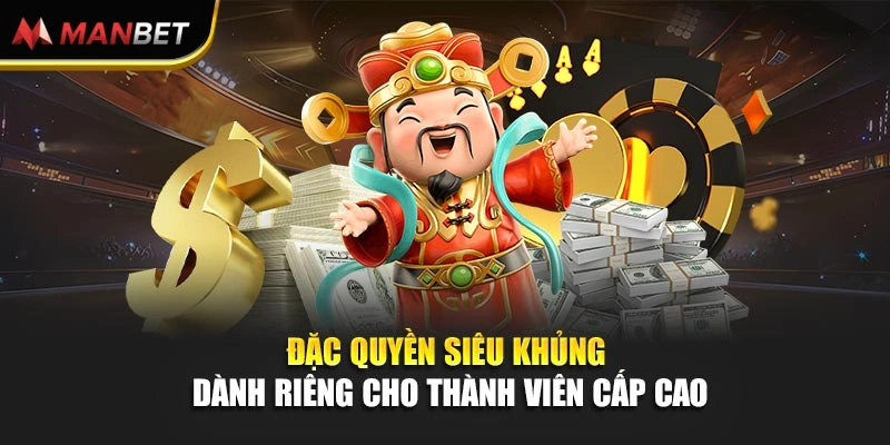 Đặc quyền siêu khủng dành riêng cho thành viên cấp cao 