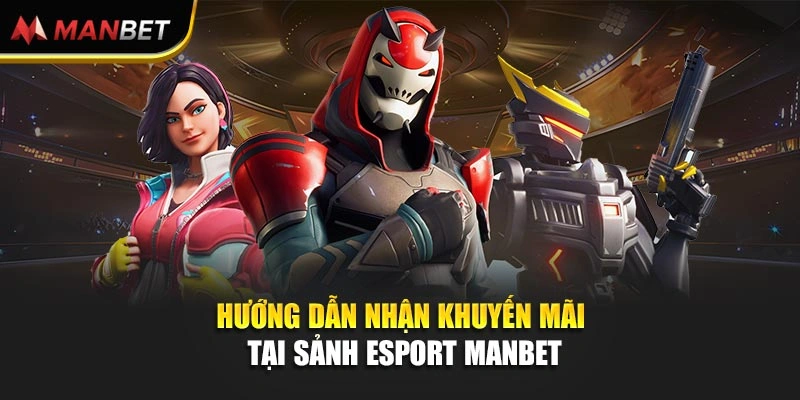 Hướng dẫn nhận khuyến mãi tại sảnh Esport Manbet