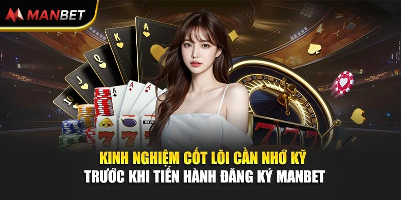 Kinh nghiệm cốt lõi cần nhớ kỹ trước khi tiến hành đăng ký Manbet 