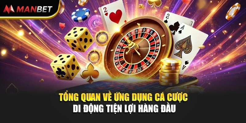 Tổng quan về ứng dụng cá cược di động tiện lợi hàng đầu