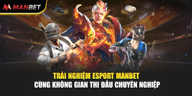 Trải nghiệm Esport Manbet cùng không gian thi đấu chuyên nghiệp