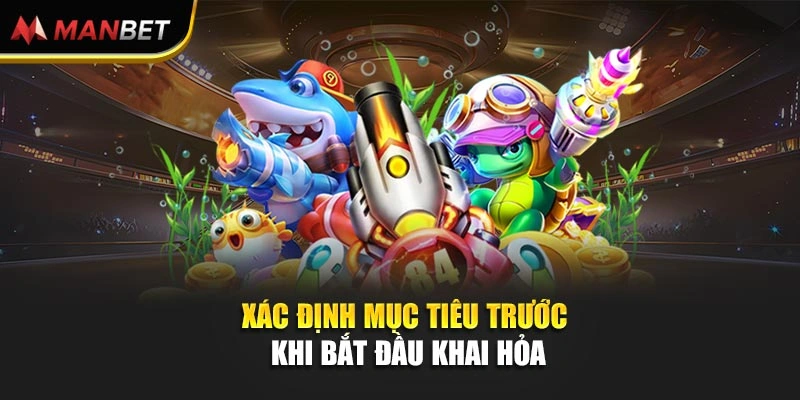Xác định mục tiêu trước khi bắt đầu khai hỏa
